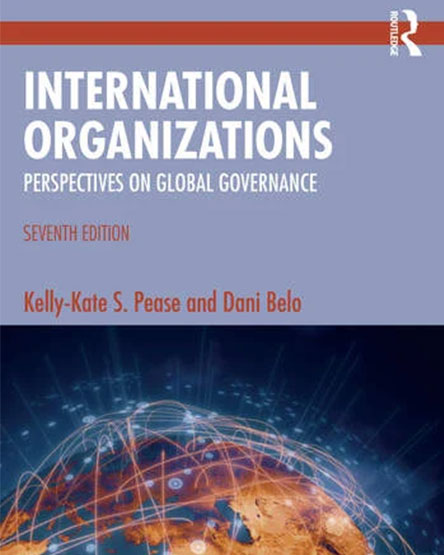 Photo of book cover, International Organizations Perspectives on Global Governance. Seventh Edition. By Kelly-Kate S. Pease and Dani Belo.